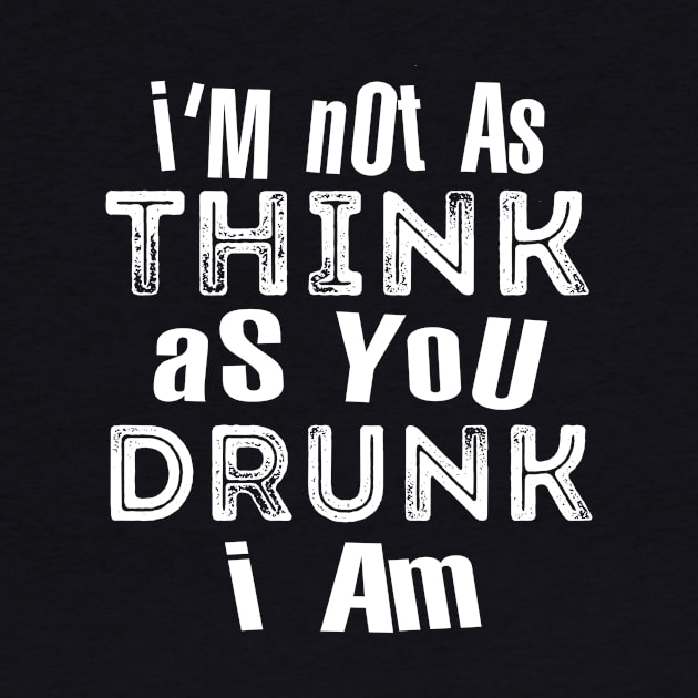 Im Not As Think As You Drunk I Am by Hot Mess Mama Studio